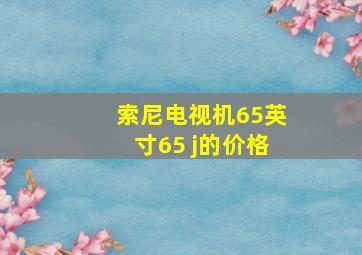 索尼电视机65英寸65 j的价格